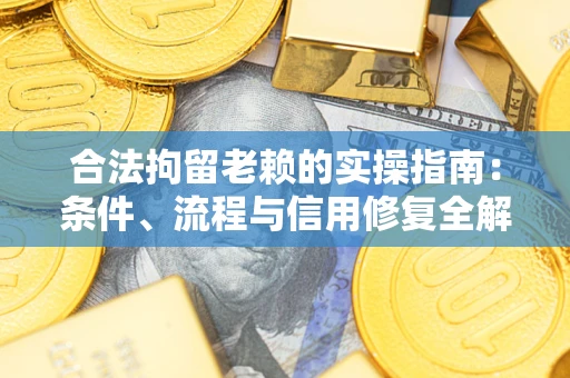济南合法拘留老赖的实操指南：条件、流程与信用修复全解析