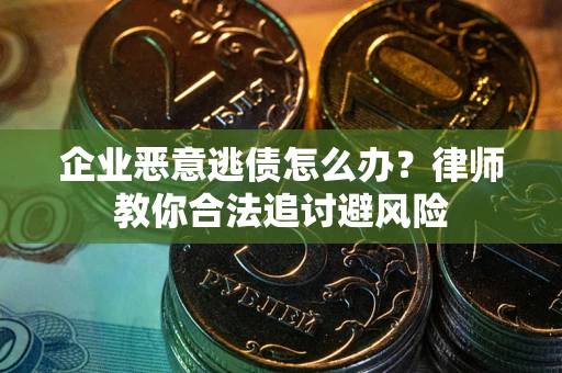 济南企业恶意逃债怎么办？律师教你合法追讨避风险