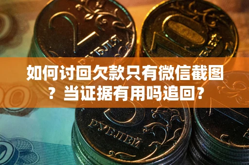 济南如何讨回欠款只有微信截图？当证据有用吗追回？