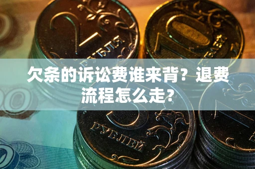 济南欠条的诉讼费谁来背？退费流程怎么走？