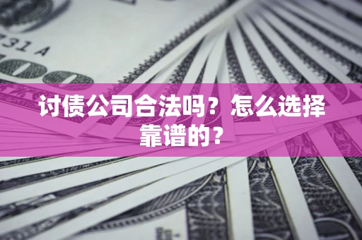济南讨债公司合法吗？怎么选择靠谱的？