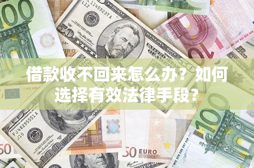 济南借款收不回来怎么办？如何选择有效法律手段？