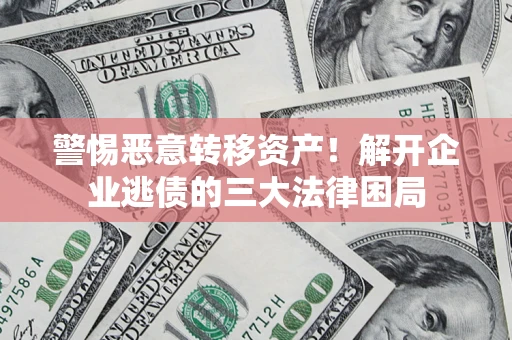 济南警惕恶意转移资产！解开企业逃债的三大法律困局