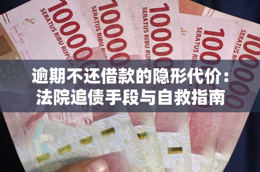 济南逾期不还借款的隐形代价：法院追债手段与自救指南