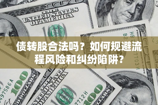 济南债转股合法吗？如何规避流程风险和纠纷陷阱？