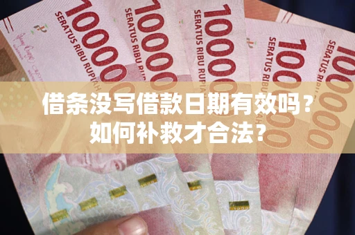 济南借条没写借款日期有效吗？如何补救才合法？