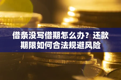 济南借条没写借期怎么办？还款期限如何合法规避风险