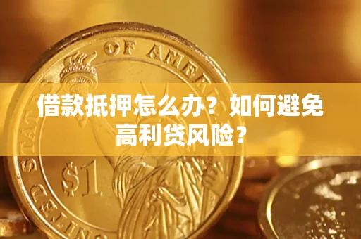 济南借款抵押怎么办？如何避免高利贷风险？