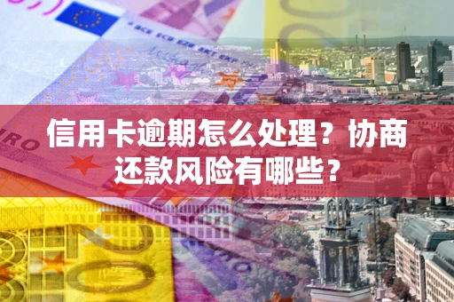 济南信用卡逾期怎么处理？协商还款风险有哪些？